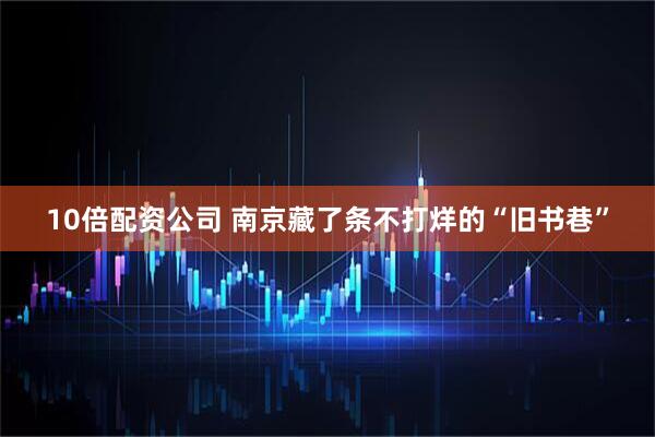 10倍配资公司 南京藏了条不打烊的“旧书巷”