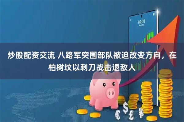 炒股配资交流 八路军突围部队被迫改变方向，在柏树坟以刺刀战击退敌人