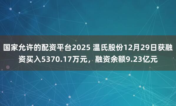 国家允许的配资平台2025 温氏股份12月29日获融资买入5370.17万元，融资余额9.23亿元