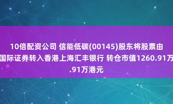 10倍配资公司 信能低碳(00145)股东将股票由粤商国际证券转入香港上海汇丰银行 转仓市值1260.91万港元