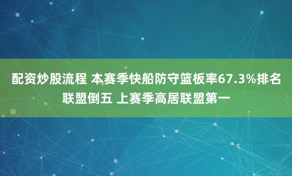 配资炒股流程 本赛季快船防守篮板率67.3%排名联盟倒五 上赛季高居联盟第一