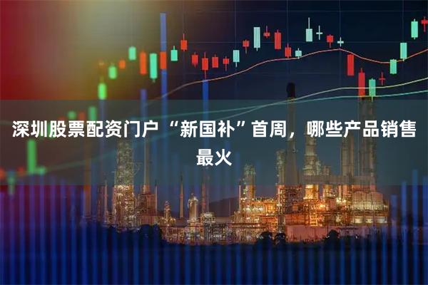 深圳股票配资门户 “新国补”首周，哪些产品销售最火
