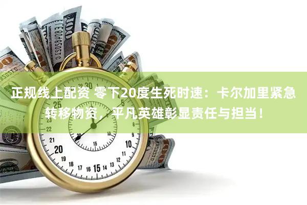 正规线上配资 零下20度生死时速：卡尔加里紧急转移物资，平凡英雄彰显责任与担当！