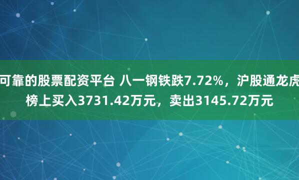 可靠的股票配资平台 八一钢铁跌7.72%，沪股通龙虎榜上买入3731.42万元，卖出3145.72万元