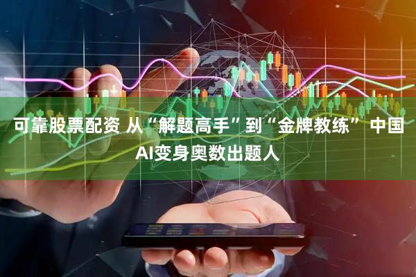 可靠股票配资 从“解题高手”到“金牌教练” 中国AI变身奥数出题人
