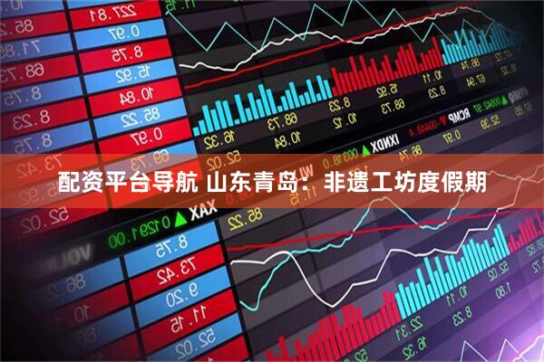 配资平台导航 山东青岛：非遗工坊度假期