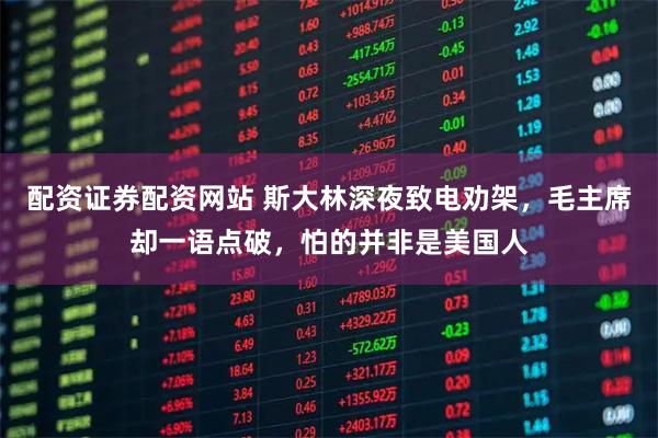 配资证券配资网站 斯大林深夜致电劝架，毛主席却一语点破，怕的并非是美国人