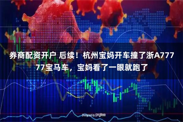 券商配资开户 后续！杭州宝妈开车撞了浙A77777宝马车，宝妈看了一眼就跑了