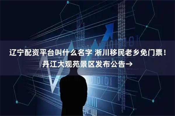 辽宁配资平台叫什么名字 淅川移民老乡免门票！丹江大观苑景区发布公告→