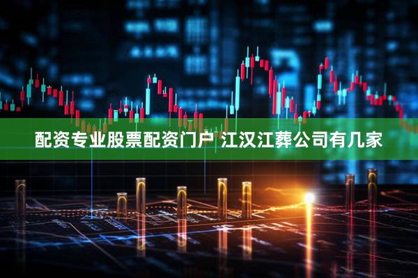 配资专业股票配资门户 江汉江葬公司有几家