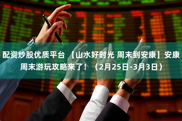 配资炒股优质平台 【山水好时光 周末到安康】安康周末游玩攻略来了！（2月25日-3月3日）