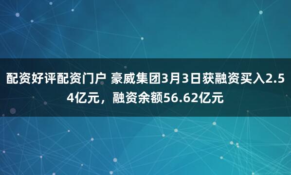 配资好评配资门户 豪威集团3月3日获融资买入2.54亿元，融资余额56.62亿元