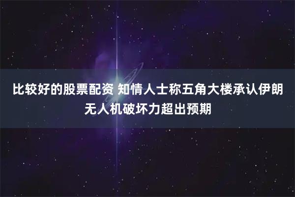 比较好的股票配资 知情人士称五角大楼承认伊朗无人机破坏力超出预期