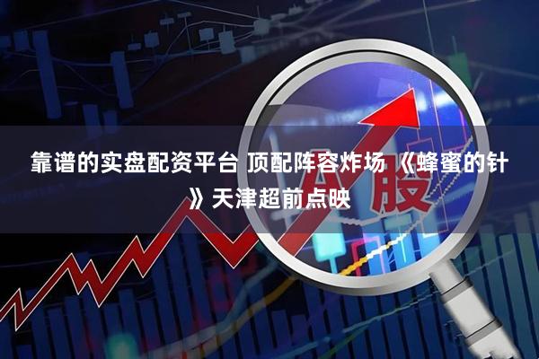 靠谱的实盘配资平台 顶配阵容炸场 《蜂蜜的针》天津超前点映